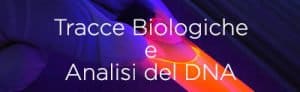 Reperimento Tracce Biologiche e analisi del DNA